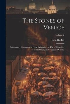 The Stones of Venice: Introductory Chapters and Local Indices for the Use of Travellers While Staying in Venice and Verona; Volume 2 - Ruskin, John