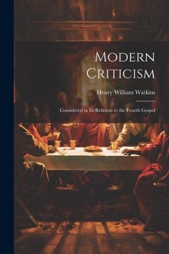 Modern Criticism: Considered in its Relation to the Fourth Gospel - Watkins, Henry William