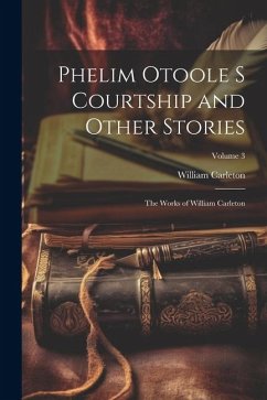 Phelim Otoole s Courtship and Other Stories: The Works of William Carleton; Volume 3 - Carleton, William