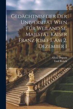 Gedächtnisfeier der Universität Wien für Weiland Se. Majestät Kaiser Franz Josef I. am 2. Dezember 1 - Reisch, Emil; Dopsch, Alfons