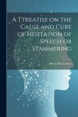 A Ttreatise on the Cause and Cure of Hesitation of Speech or Stammering