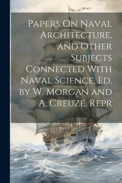 Papers On Naval Architecture, and Other Subjects Connected With Naval Science, Ed. by W. Morgan and A. Creuze. Repr - Anonymous