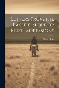 Letters From the Pacific Slope or First Impressions - Rice, Harvey