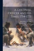 A Colonial Officer and his Times. 1754-1773