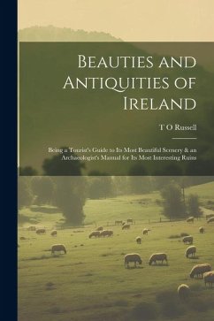 Beauties and Antiquities of Ireland: Being a Tourist's Guide to its Most Beautiful Scenery & an Archaeologist's Manual for its Most Interesting Ruins - Russell, T. O.