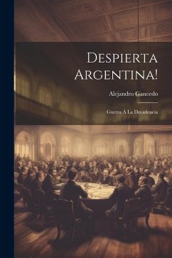 Despierta Argentina!: Guerra Á La Decadencia - Gancedo, Alejandro