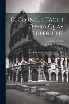 C. Cornelii Taciti Opera Quae Supersunt: Annalium Liber Xi, Xii, Xiii, Xiv, Xv, XVI - Tacitus, Cornelius; Gronovius, Jacobus