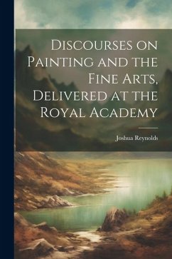 Discourses on Painting and the Fine Arts, Delivered at the Royal Academy - Reynolds, Joshua