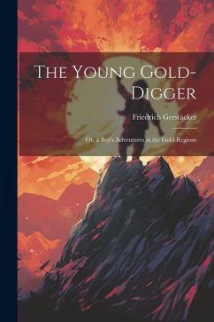 The Young Gold-Digger; Or, a Boy's Adventures in the Gold Regions - Gerstäcker, Friedrich