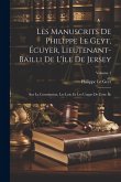 Les Manuscrits De Philippe Le Geyt, Écuyer, Lieutenant-Bailli De L'île De Jersey: Sur La Constitution, Les Lois, Et Les Usages De Cette Île; Volume 1