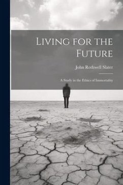 Living for the Future; a Study in the Ethics of Immortality - Slater, John Rothwell