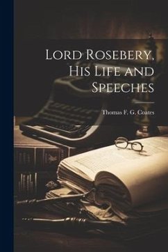 Lord Rosebery, his Life and Speeches - G. Coates, Thomas F.