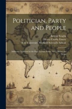 Politician, Party and People; Addresses Delivered in the Page Lecture Series, 1912, Before the Senio - Emery, Henry Crosby; Scaglia, Beatriz