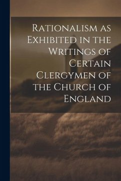 Rationalism as Exhibited in the Writings of Certain Clergymen of the Church of England - Anonymous
