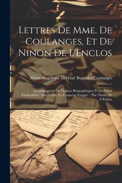 Lettres De Mme. De Coulanges, Et De Ninon De L'Enclos: Accompagnées De Notices Biographiques Et De Notes Explicatives; Suivies De, La Coquette Vengée - Coulanges, Marie Angélique Du Gué Bagn