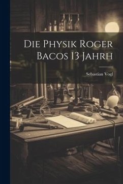 Die Physik Roger Bacos 13 Jahrh - Vogl, Sebastian