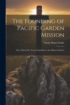 The Founding of Pacific Garden Mission: Over Thirty-five Years Contribute to the Master's Service - Clarke, Sarah Dunn