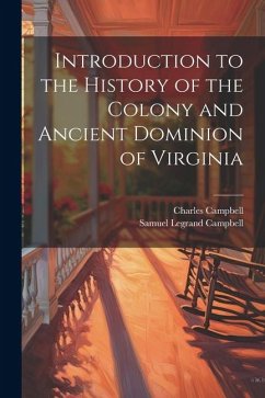 Introduction to the History of the Colony and Ancient Dominion of Virginia - Campbell, Charles; Campbell, Samuel Legrand