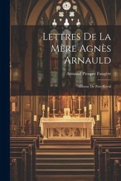Lettres De La Mère Agnès Arnauld: Abbesse De Port-Royal - Faugère, Armand Prosper