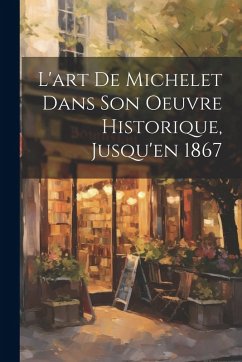Cover L'art de Michelet dans son oeuvre Historique, Jusqu'en 1867