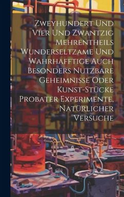 Zweyhundert Und Vier Und Zwantzig Mehrentheils Wunderseltzame Und Wahrhafftige Auch Besonders Nutzbare Geheimnisse Oder Kunst-stücke Probater Experime - Anonymous