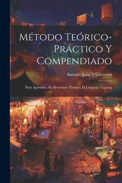 Método Teórico-Práctico Y Compendiado: Para Aprender, En Brevisimo Tiempo, El Lenguaje Tagálog - Guerrero, Antonio Juliá Y.