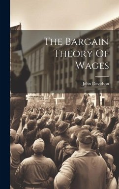 The Bargain Theory Of Wages - Davidson, John