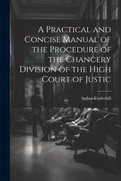 A Practical and Concise Manual of the Procedure of the Chancery Division of the High Court of Justic - Underhill, Arthur