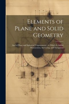 Elements of Plane and Solid Geometry: And of Plane and Spherical Trigonometry; to Which Is Added Mensuration, Surveying, and Navigation - Anonymous