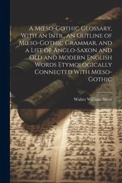 A Moeso-Gothic Glossary, With an Intr., an Outline of Moeso-Gothic Grammar, and a List of Anglo-Saxon and Old and Modern English Words Etymologically - Skeat, Walter William