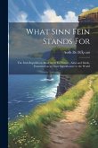 What Sinn Fein Stands for; the Irish Republican Movement; its History, Aims and Ideals, Examined as to Their Siginificance to the World