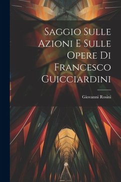 Saggio Sulle Azioni E Sulle Opere Di Francesco Guicciardini - Rosini, Giovanni