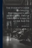 The Student's Guide to Specific Performance and Mortgages, two of the Equity Subjects at the bar Fin