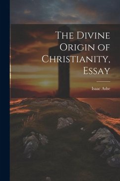 The Divine Origin of Christianity, Essay - Ashe, Isaac