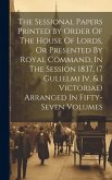 The Sessional Papers Printed By Order Of The House Of Lords, Or Presented By Royal Command, In The Session 1837, (7 Gulielmi Iv, & 1 Victoriae) Arrang