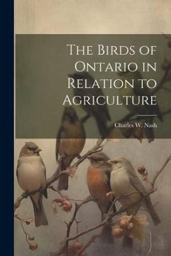 The Birds of Ontario in Relation to Agriculture - Nash, Charles W.