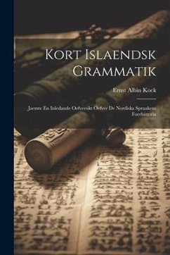 Kort Islaendsk Grammatik: Jaemte En Inledande Oefversikt Oefver De Nordiska Spraakens Foerhistoria - Kock, Ernst Albin