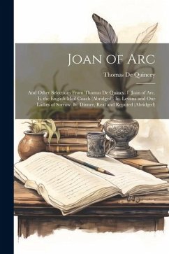 Joan of Arc: And Other Selections From Thomas De Quincy. I. Joan of Arc. Ii. the English Mail Coach (Abridged). Iii. Levana and Our - De Quincey, Thomas