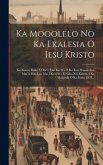 Ka Mooolelo No Ka Ekalesia O Iesu Kristo: Ko Kakou Haku E Ola'i: Mai Ka Wa O Ko Iesu Hanau Ana Mai A Hiki Loa Mai I Keia Wa E Noho Nei Kakou, I Ka Mak