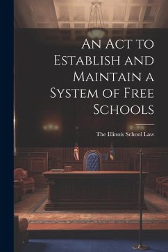 An Act to Establish and Maintain a System of Free Schools - Illinois School Law, The