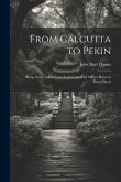 From Calcutta to Pekin: Being Notes Taken From the Journal of an Officer Between Those Places