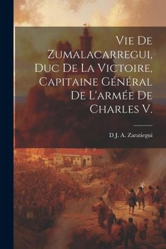 Vie De Zumalacarregui, Duc De La Victoire, Capitaine Général De L'armée De Charles V. - Zaratiegui, D. J. a.