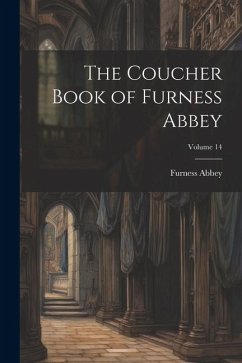 The Coucher Book of Furness Abbey; Volume 14 - Abbey, Furness