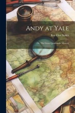 Andy at Yale: Or, The Great Quadrangle Mystery - Stokes, Roy Eliot