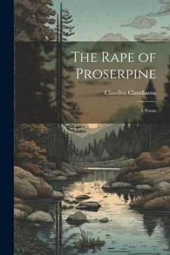 The Rape of Proserpine: A Poem - Claudius, Claudianus