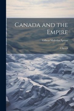 Canada and the Empire: A Speech - Sproat, Gilbert Malcolm