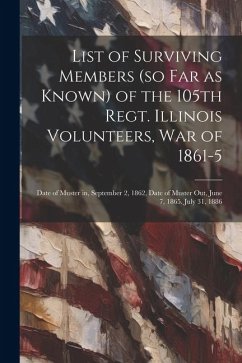 List of Surviving Members (so far as Known) of the 105th Regt. Illinois Volunteers, War of 1861-5: Date of Muster in, September 2, 1862, Date of Muste - Anonymous