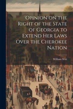 Opinion on the Right of the State of Georgia to Extend her Laws Over the Cherokee Nation - Wirt, William