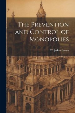 The Prevention and Control of Monopolies - Brown, W. Jethro