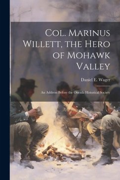 Col. Marinus Willett, the Hero of Mohawk Valley - Wager, Daniel E
